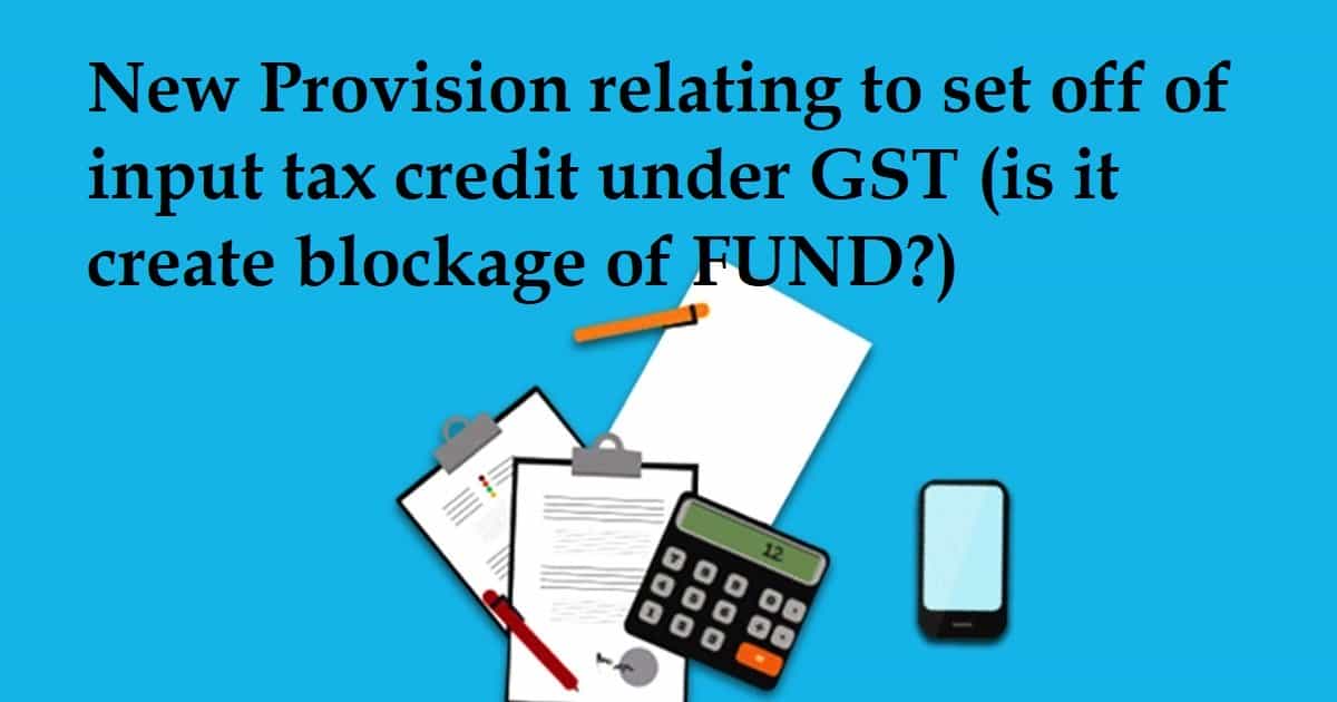 New Provision relating to set off of input tax credit under GST (is it create blockage of FUND)