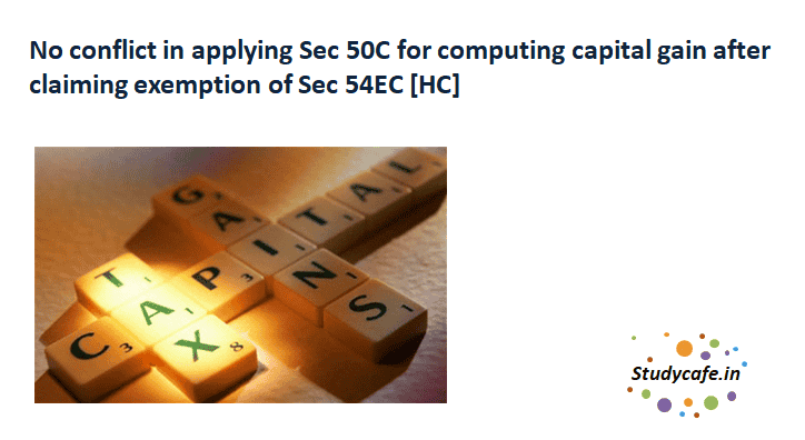 No conflict in applying Sec 50C for computing capital gain after claiming exemption of Sec 54EC [HC]