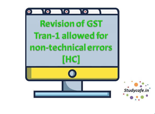 Revision of GST Tran-1 allowed for non-technical errors [HC]
