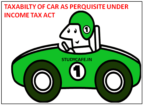 TAXABILTY OF CAR AS PERQUISITE-IF PROVIDED BY EMPLOYER