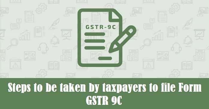 Steps to be taken by taxpayers to file Form GSTR 9C