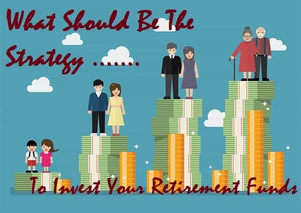 What should be the strategy to invest your retirement funds