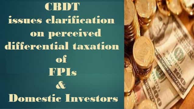 CBDT issues clarification on perceived differential taxation of FPIs and domestic investors