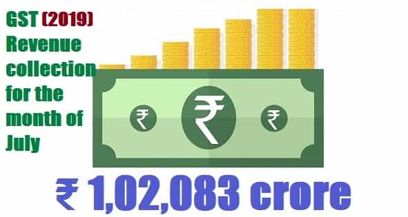 GST Revenue collection for the month of July, 2019 stands at 1,02,083 cr.