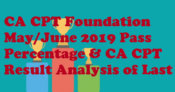 CA CPT Foundation May/June 2019 Pass Percentage & CA CPT & Foundation Result Analysis of Last 10 years