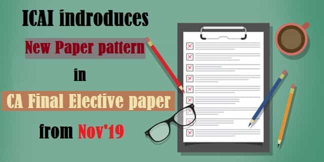 ICAI indroduces New Paper pattern in CA Final Elective paper from Nov'19