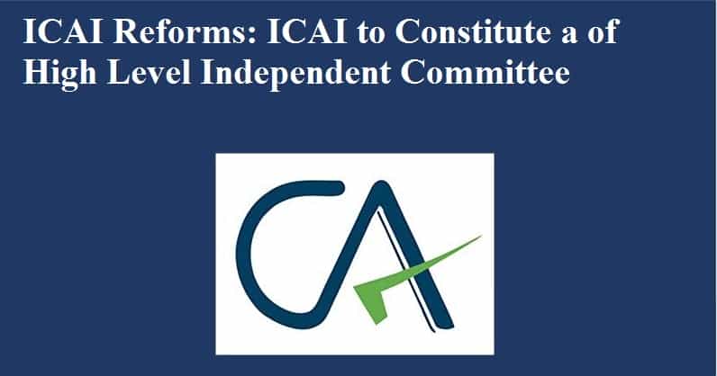 ICAI Reforms: ICAI to Constitute a of High Level Independent Committee