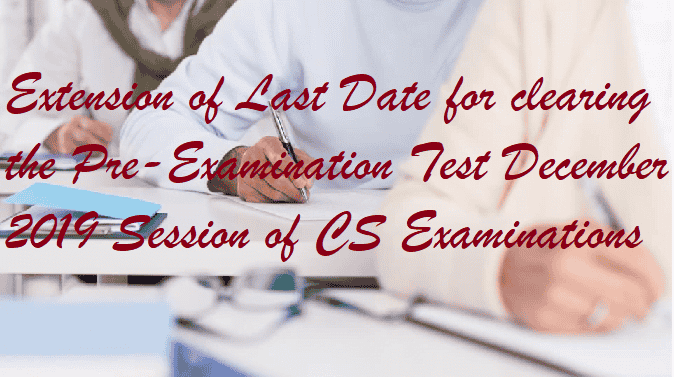 Extension of Last Date for clearing the Pre-Examination Test December 2019 Session of CS Examinations