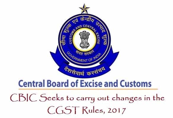 CBIC Seeks to carry out changes in the CGST Rules 2017