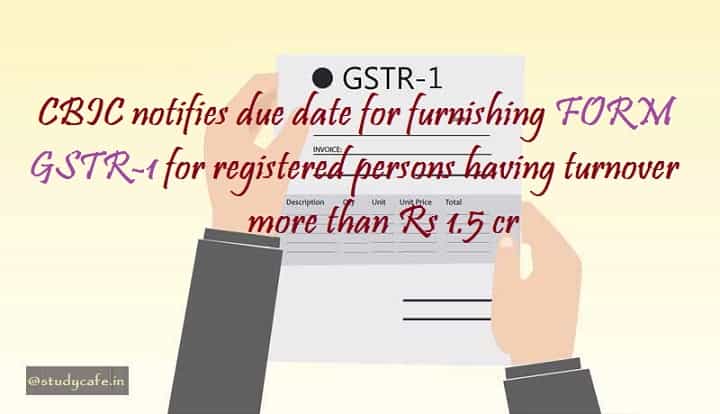 CBIC notifies due date for furnishing FORM GSTR-1 for registered persons having turnover more than Rs 1.5 cr