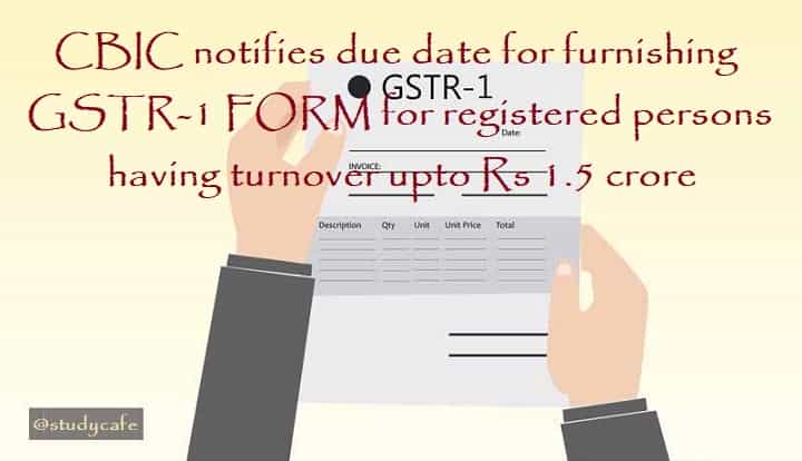 CBIC notifies due date for furnishing GSTR-1 FORM for registered persons having turnover upto Rs 1.5 crore