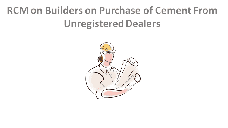 RCM on Builders on Purchase of Cement From Unregistered Dealers