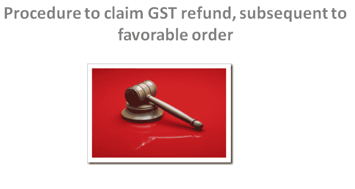 Procedure to claim GST refund, subsequent to favourable order