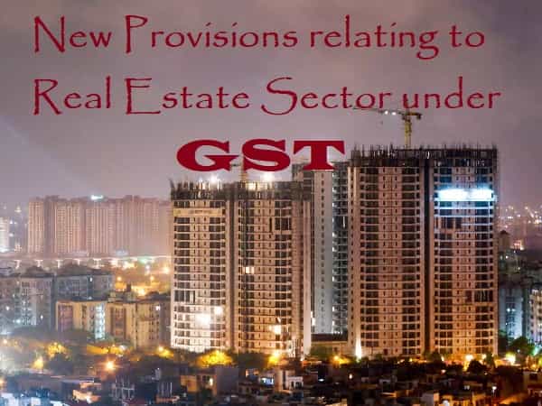 New Provisions relating to Real Estate Sector under GST