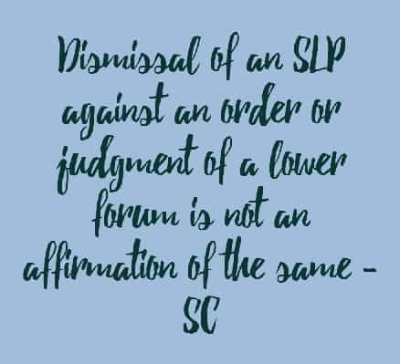 Dismissal of an SLP against an order or judgment of a lower forum is not an affirmation of the same - SC