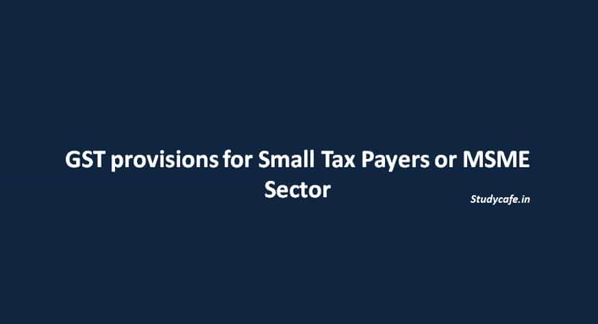 GST provisions for Small Tax Payers or MSME Sector