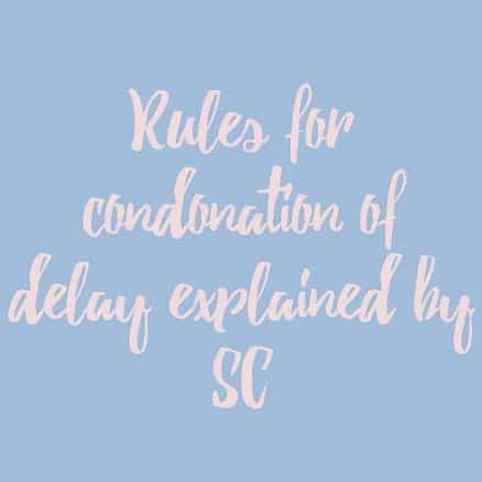 Rules for condonation of delay explained by SC