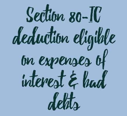 Section 80-IC deduction eligible on expenses of interest & bad debts
