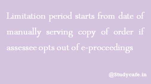 Limitation period starts from date of manually serving copy of order if assessee choose to opts out e-proceeding