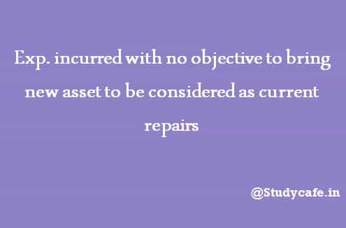Exp. incurred with no objective to bring new asset to be considered as current repairs
