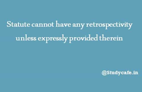 Statute cannot have any retrospectivity unless expressly provided therein