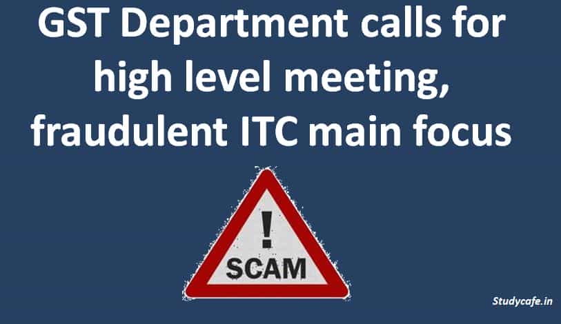 GST Department calls for high level meeting, fraudulent ITC main focus