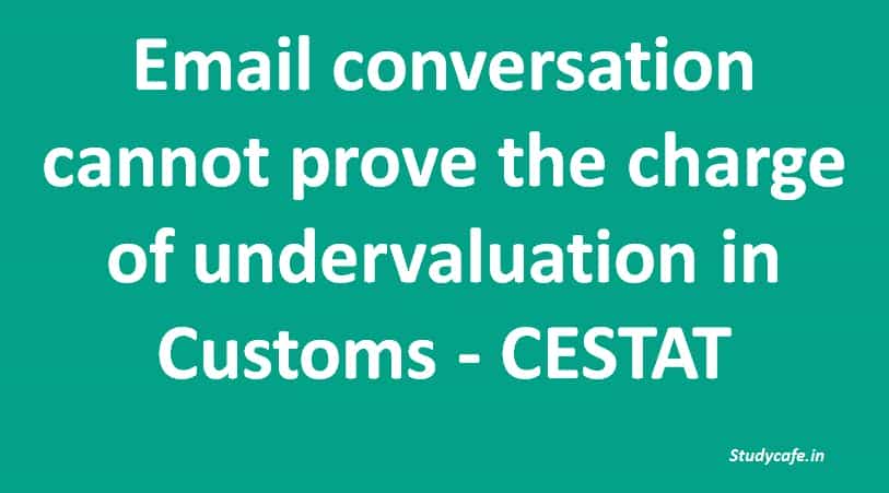 Email conversation cannot prove the charge of undervaluation in Customs - CESTAT