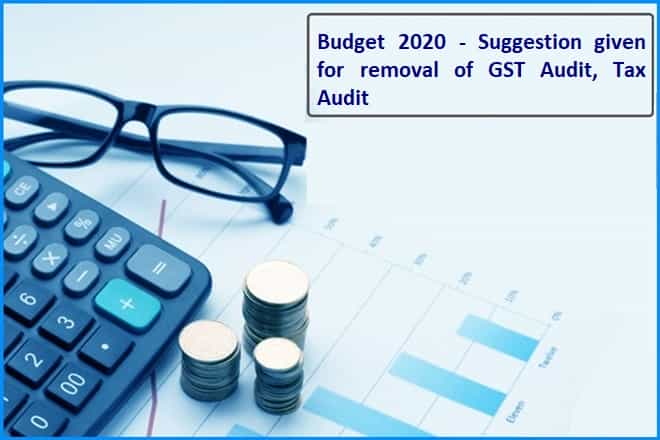 Budget 2020 - Suggestion given for removal of GST Audit, Tax Audit