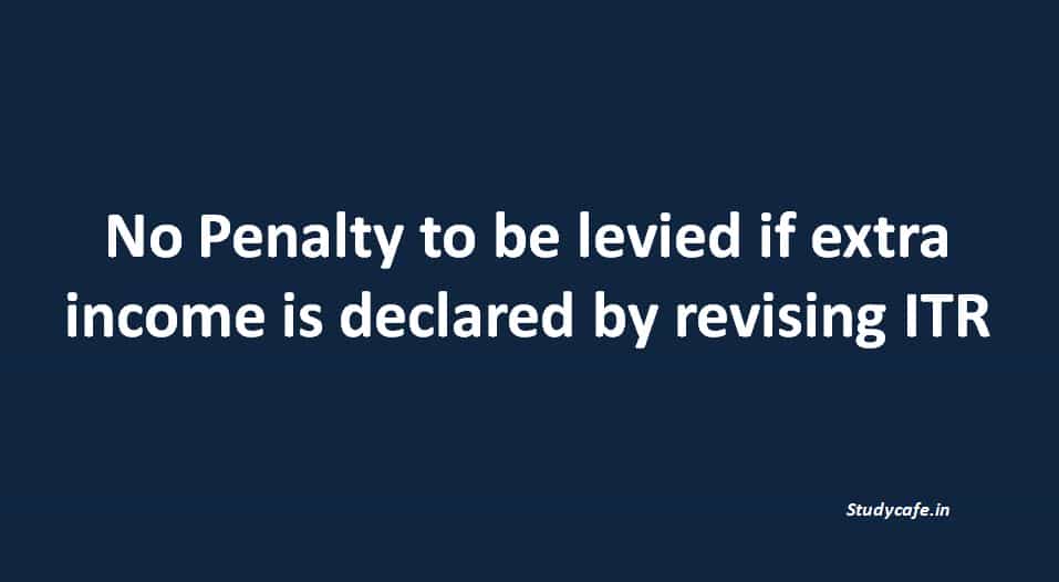 No Penalty to be levied if extra income is declared by revising ITR