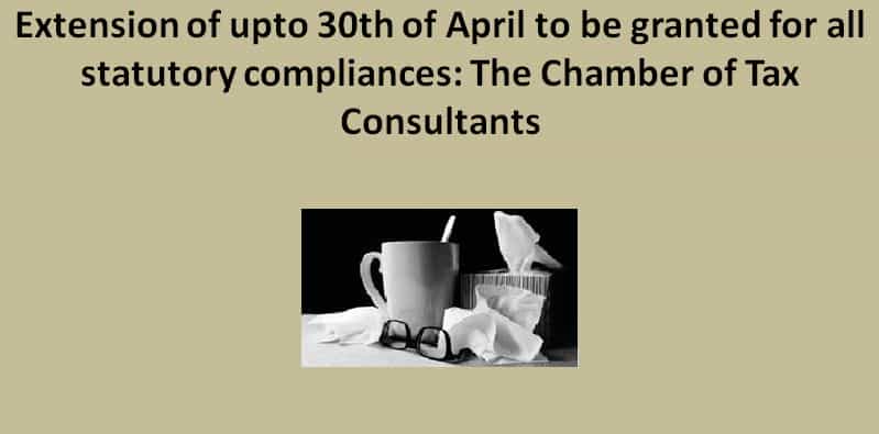 Extension of upto 30th of April to be granted for all statutory compliances: The Chamber of Tax Consultants