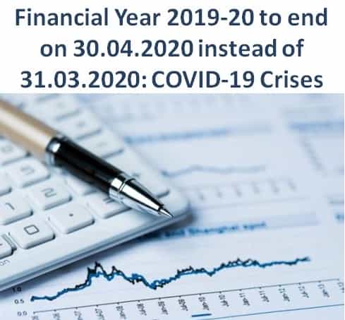 Financial Year 2019-20 to end on 30.04.2020 instead of 31.03.2020: COVID-19 Crises