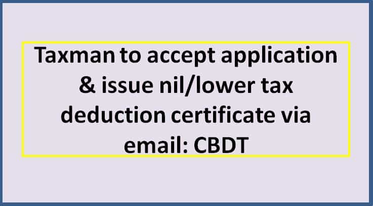 Taxman to accept application & issue nil/lower tax deduction certificate via email: CBDT