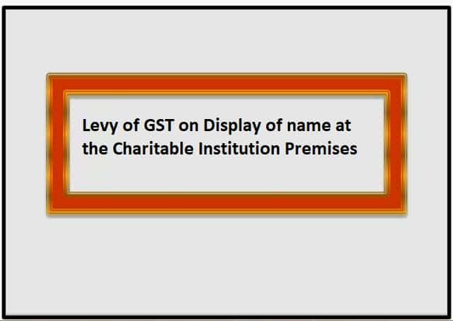 Levy of GST on Display of name at the Charitable Institution Premises