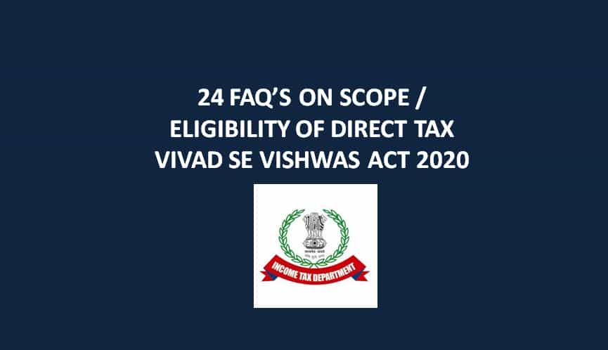 24 FAQ’S ON SCOPE / ELIGIBILITY OF DIRECT TAX VIVAD SE VISHWAS ACT 2020