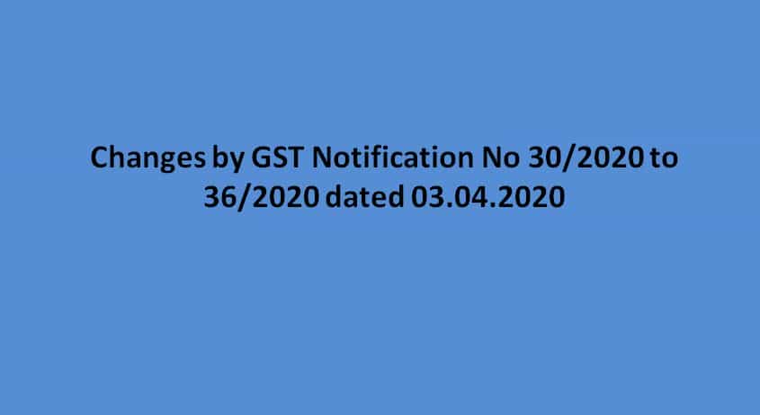 Changes by GST Notification No 30/2020 to 36/2020 dated 03.04.2020