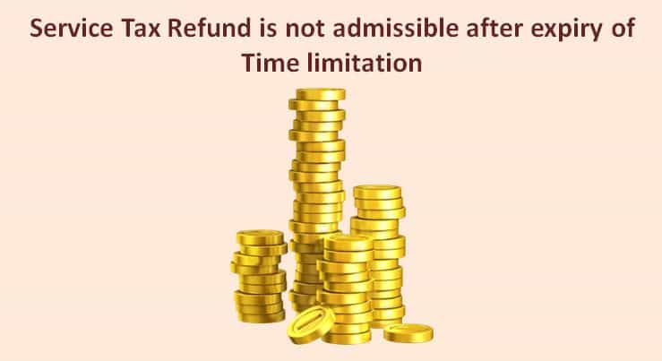 Service Tax Refund is not admissible after expiry of Time limitation