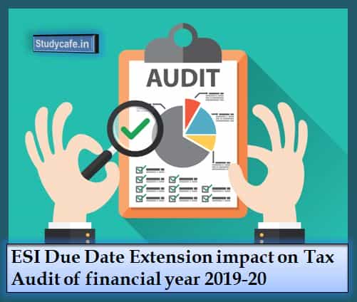 ESI Due Date Extension impact on Tax Audit of financial year 2019-20
