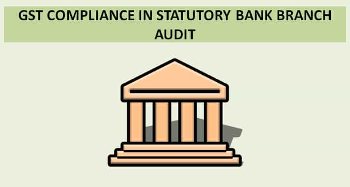GST COMPLIANCE IN STATUTORY BANK BRANCH AUDIT