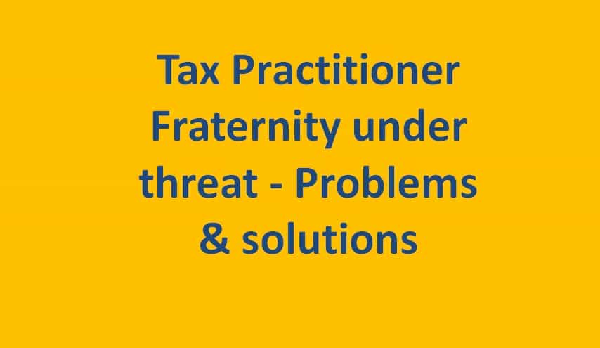 Tax Practitioner Fraternity under threat - Problems & solutions