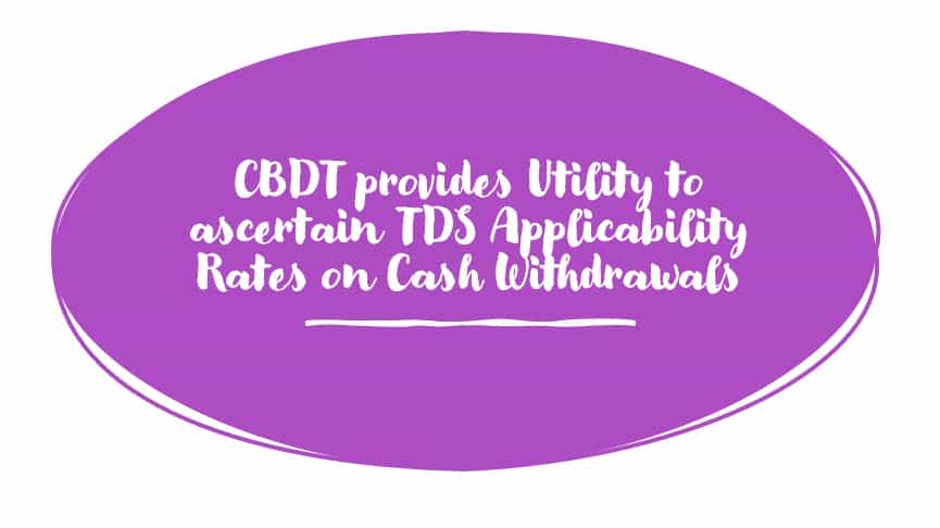 CBDT provides Utility to ascertain TDS Applicability Rates on Cash Withdrawals