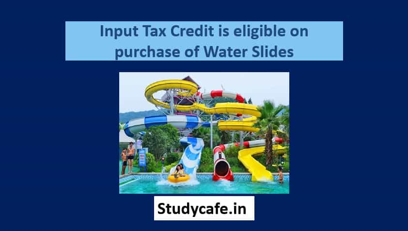 Input Tax Credit is eligible on purchase of Water Slides