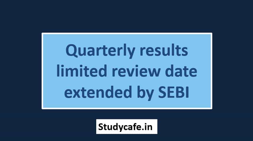 Quarterly results limited review date extended by SEBI