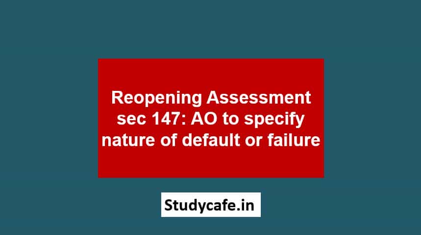 Reopening Assessment sec 147: AO to specify nature of default or failure
