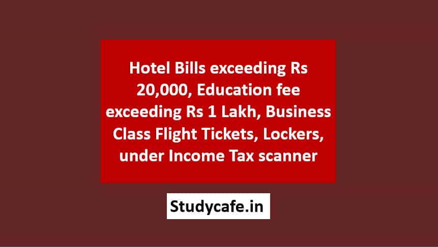 Hotel Bills exceeding Rs 20,000, Education fee exceeding Rs 1 Lakh, Business Class Flight Tickets, Lockers, under Income Tax scanner