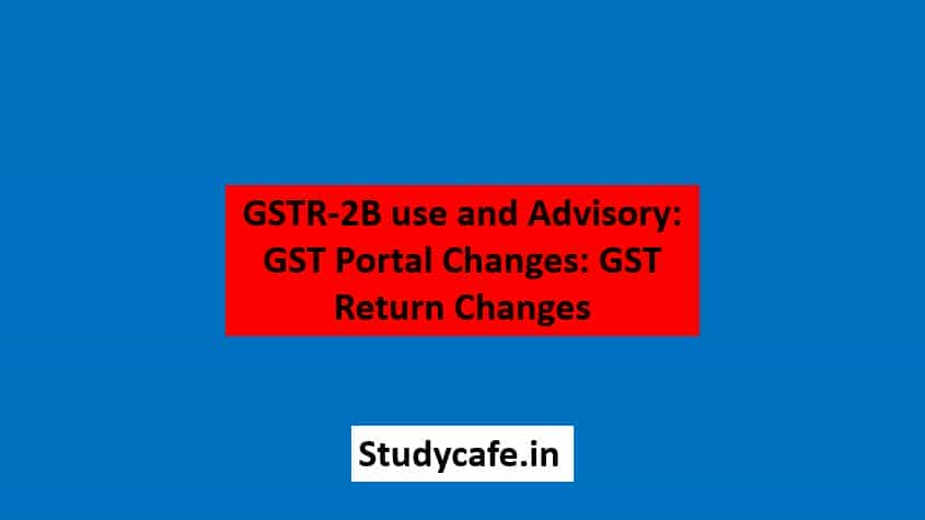 GSTR-2B use and Advisory: GST Portal Changes: GST Return Changes