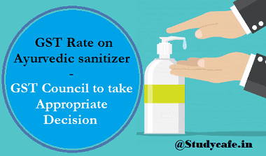 GST Rate on Ayurvedic sanitizer - GST Council to take appropriate decision