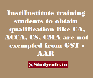 Institute training students to obtain qualification like CA, ACCA, CS, CMA are not exempted from GST - AAR