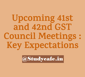 Upcoming 41st and 42nd GST Council Meetings - Key Expectations