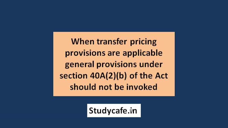 When transfer pricing provisions are applicable general provisions under section 40A(2)(b) of the Act should not be invoked