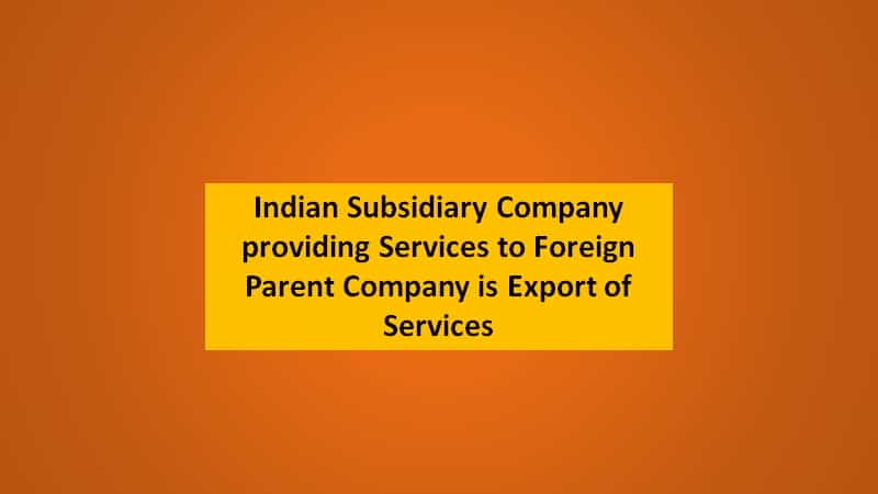 Indian Subsidiary Company providing Services to Foreign Parent Company is Export of Services
